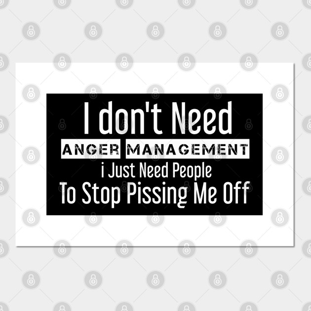 I Dont Need Anger Management I Just Need People To Stop Pissing Me Off Funny Sayings Ts 3492